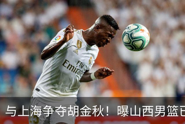 与上海争夺胡金秋！曝山西男篮已向广厦发起报价
