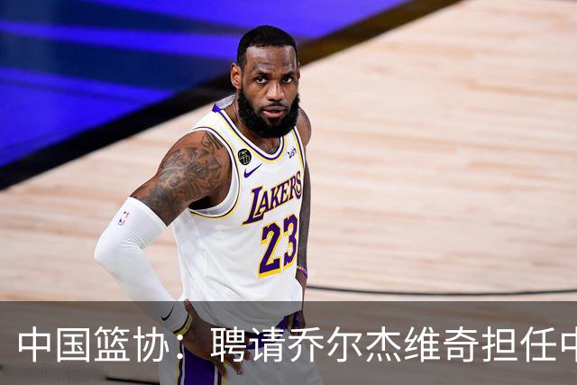 中国篮协：聘请乔尔杰维奇担任中国男篮主教练