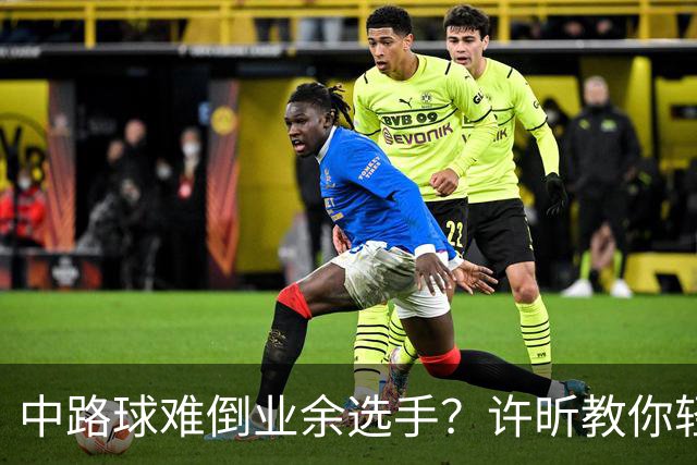 中路球难倒业余选手？许昕教你轻松应对！