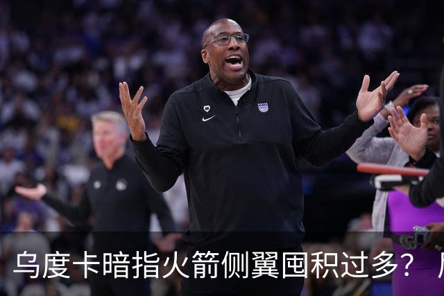乌度卡暗指火箭侧翼囤积过多？ 尼克斯也有大量侧翼 问题是三分差
