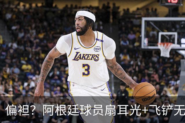 偏袒？阿根廷球员扇耳光+飞铲无牌 罗梅罗疑似连场逃黄