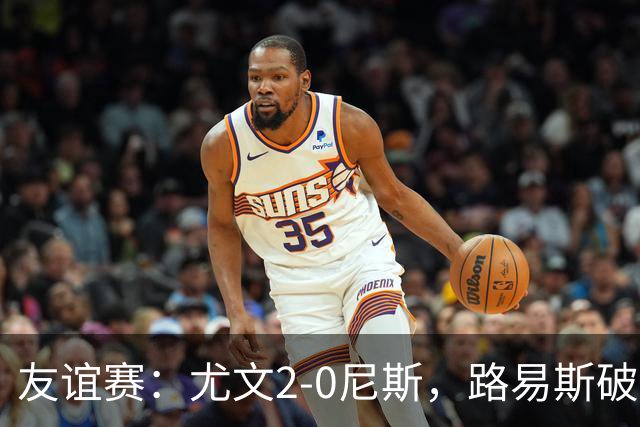 友谊赛：尤文2-0尼斯，路易斯破门，奥博阿夫沃多进球
