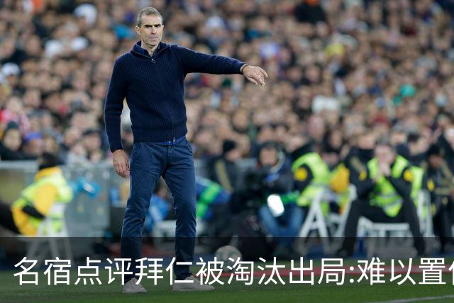 名宿点评拜仁被淘汰出局:难以置信!黄潜值得敬佩