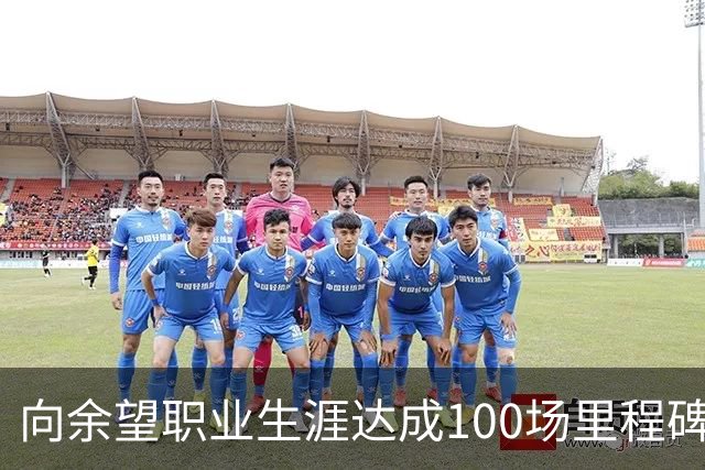 向余望职业生涯达成100场里程碑，山城足球的新希望
