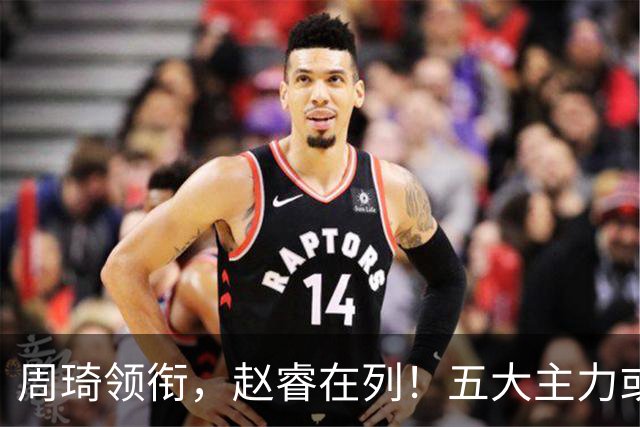 周琦领衔，赵睿在列！五大主力或驰援男篮，CBA得分王令人惋惜