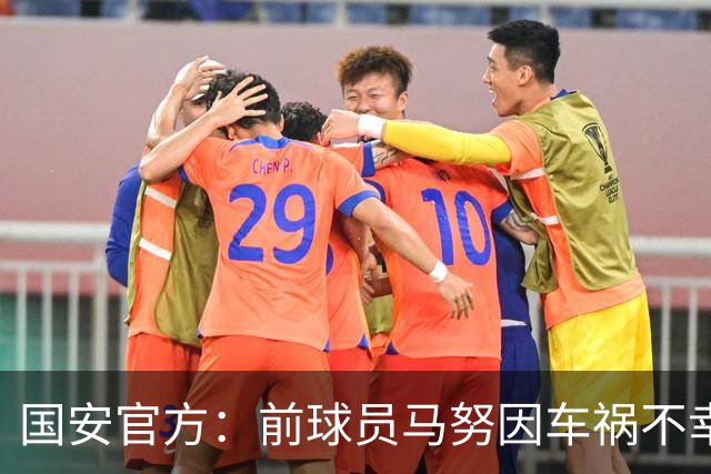 国安官方：前球员马努因车祸不幸离世 向其家人致以哀悼