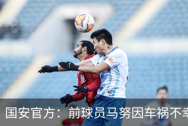 国安官方：前球员马努因车祸不幸离世 向其家人致以哀悼