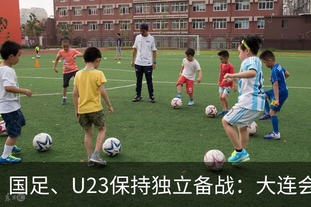 国足、U23保持独立备战：大连会师不热身 U23战港足