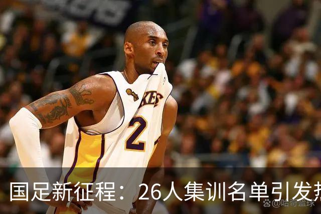 国足新征程：26人集训名单引发热议，年轻力量与老将回归的博弈
