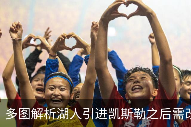 多图解析湖人引进凯斯勒之后需改变防守策略，下赛季球队篮板也能有提升