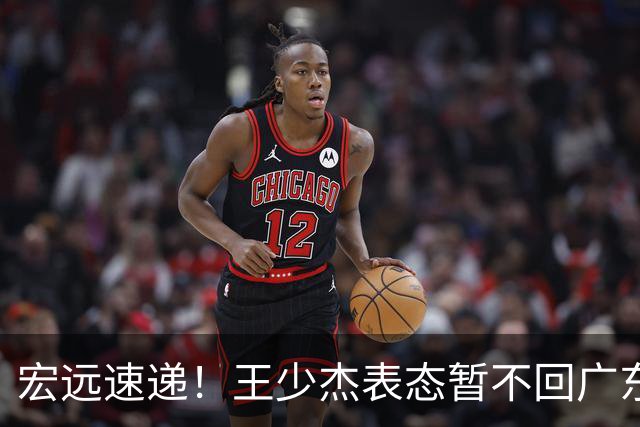 宏远速递！王少杰表态暂不回广东，徐杰深夜发声，杜锋最新消息