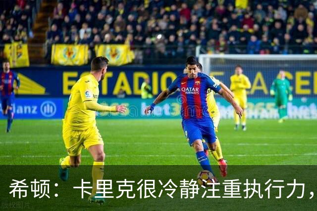 希顿：卡里克很冷静注重执行力，确保每个人都在正确时间做好准备
