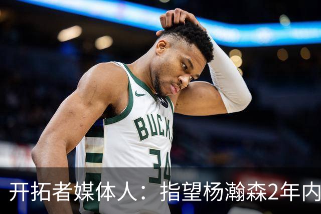 开拓者媒体人：指望杨瀚森2年内兑现全部天赋不公平 还不能放弃他