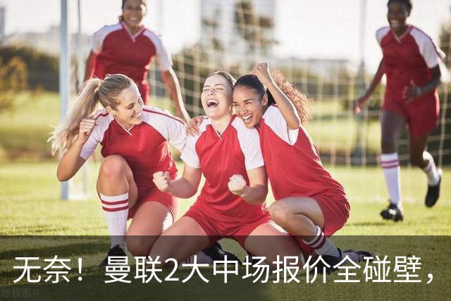 无奈！曼联2大中场报价全碰壁，6000万捡漏美梦彻底落空