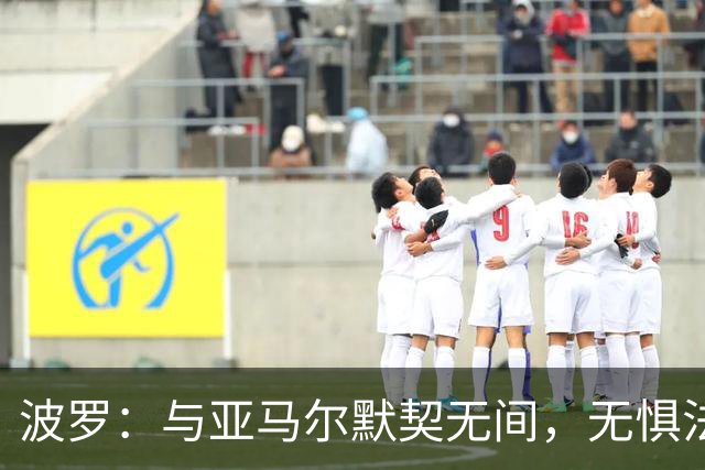 波罗：与亚马尔默契无间，无惧法国豪华锋线