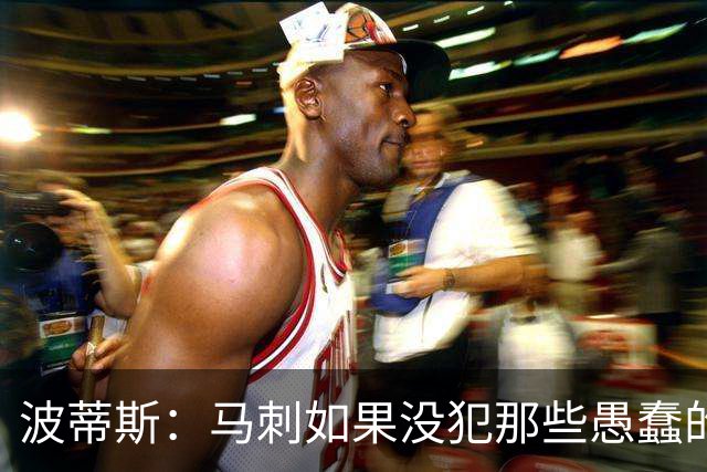 波蒂斯：马刺如果没犯那些愚蠢的错 本可能总决赛3-1领先尼克斯