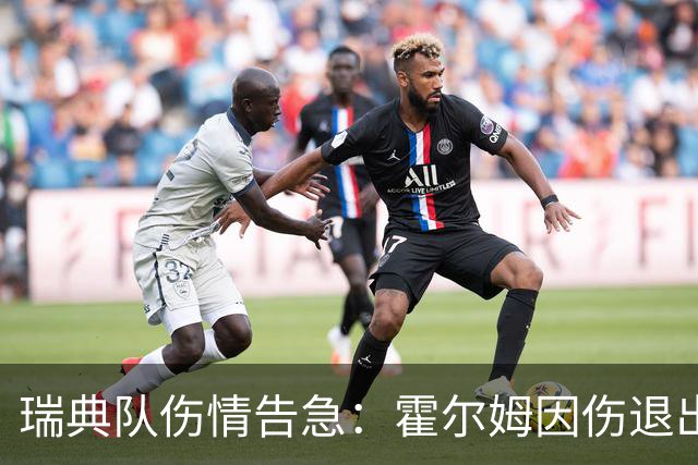 瑞典队伤情告急：霍尔姆因伤退出世界杯，赫尔曼·约翰逊紧急递补