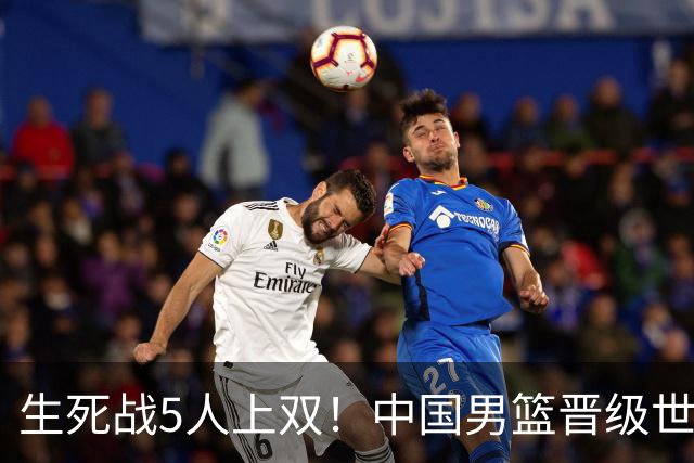 生死战5人上双！中国男篮晋级世预赛第二阶段