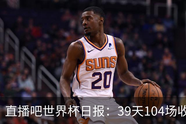 直播吧世界杯日报：39天104场收官！西班牙夺冠，梅西亚军告别
