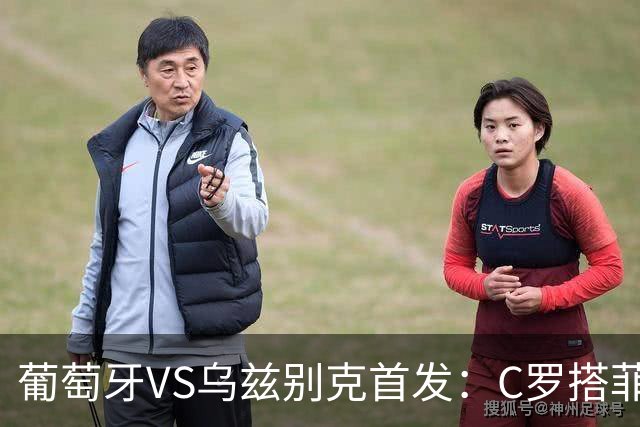 葡萄牙VS乌兹别克首发：C罗搭菲利克斯 B费配巴黎双星