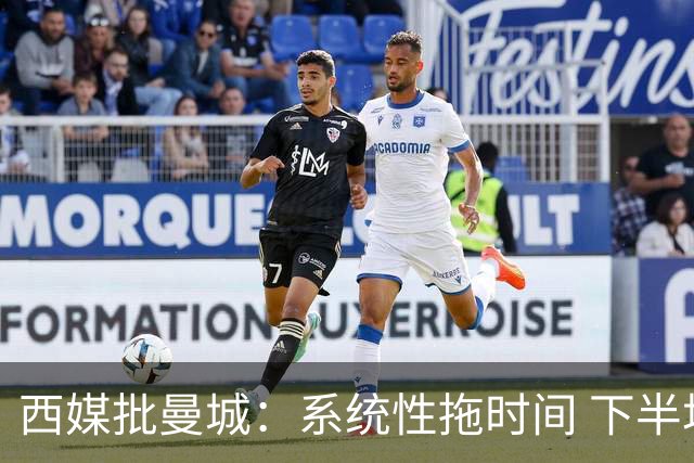 西媒批曼城：系统性拖时间 下半场浪费半小时时间