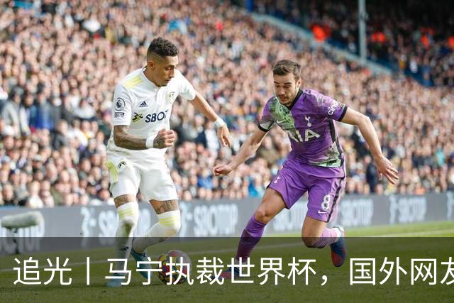 追光丨马宁执裁世界杯，国外网友和媒体怎么说？