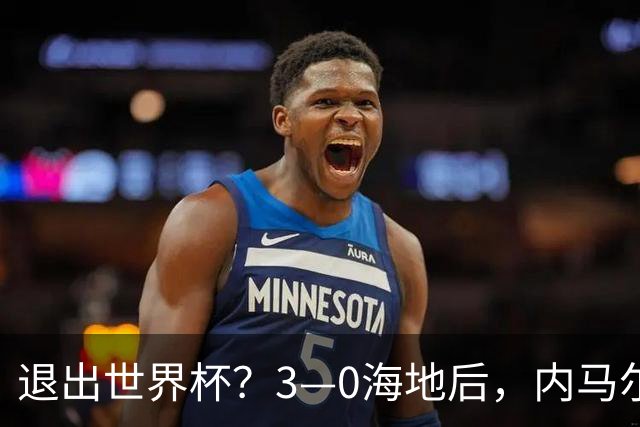 退出世界杯？3—0海地后，内马尔宣布新决定，巴西男足批准