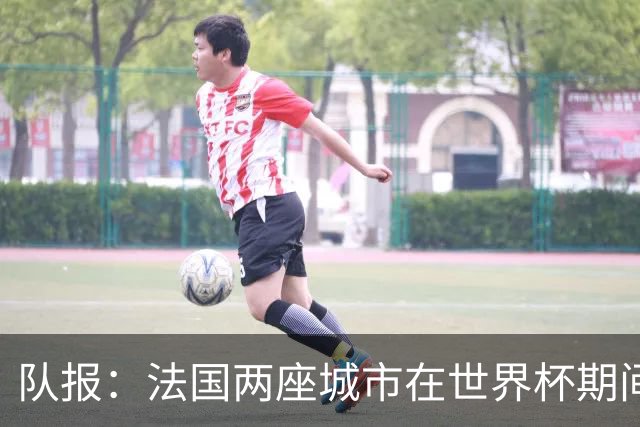 队报：法国两座城市在世界杯期间，对16岁以下未成年人实施宵禁