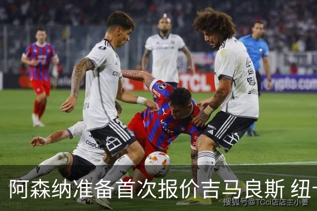 阿森纳准备首次报价吉马良斯 纽卡斯尔队长力促今夏转会