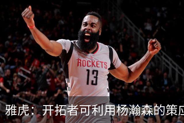 雅虎：开拓者可利用杨瀚森的策应做些文章 他能丰富球队战术体系