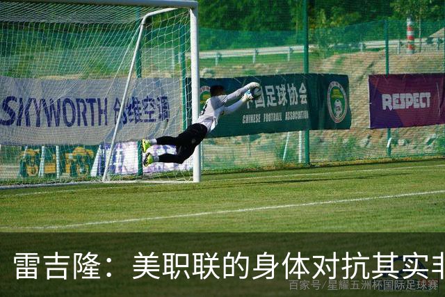 雷吉隆：美职联的身体对抗其实非常强 库库雷利亚配得上去皇马