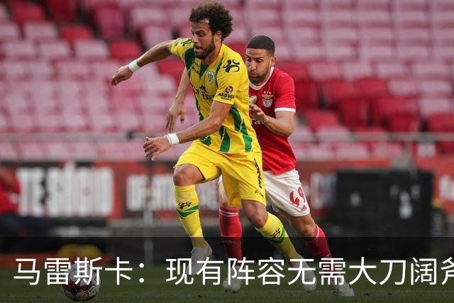 马雷斯卡：现有阵容无需大刀阔斧调整 我们肯定需在转会市场行动