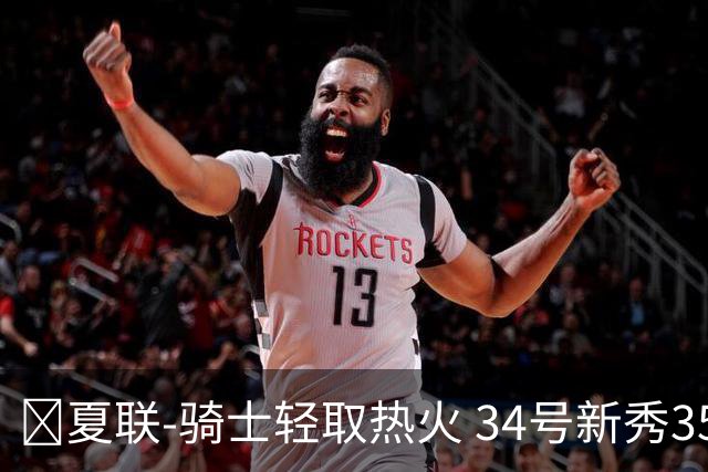 🏀夏联-骑士轻取热火 34号新秀35分&三节33分 唐纳森22分