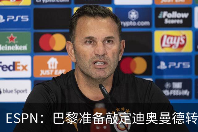 ESPN：巴黎准备敲定迪奥曼德转会，费用约1亿欧元+潜在浮动奖金